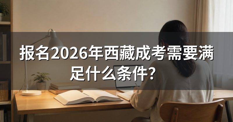 报名2026年西藏成考需要满足什么条件？