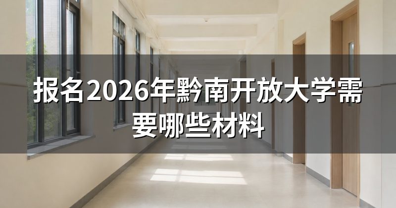 报名2026年黔南开放大学需要哪些材料