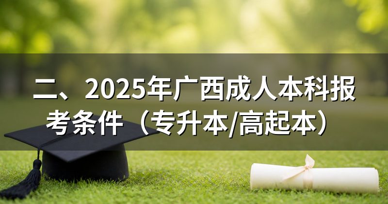 二、2025年广西成人本科报考条件(专升本/高起本)