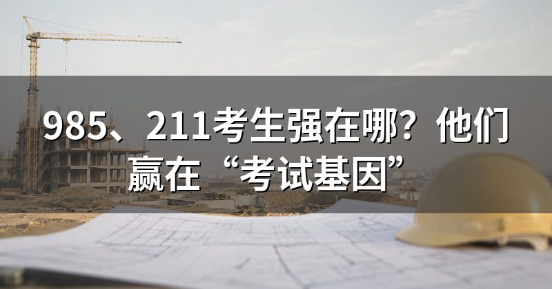 985、211考生强在哪?他们赢在“考试基因”