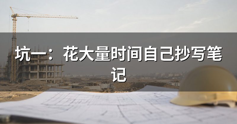 坑一:花大量时间自己抄写笔记