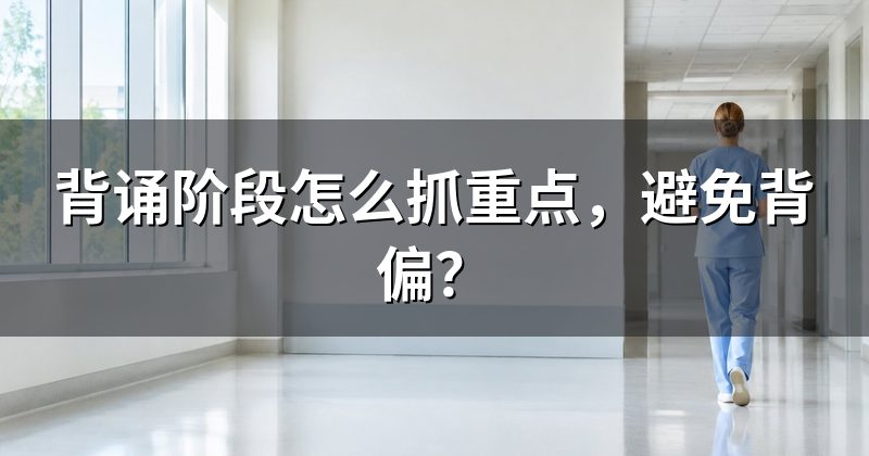 背诵阶段怎么抓重点,避免背偏?