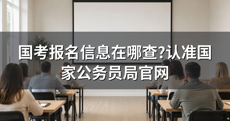 国考报名信息在哪查?认准国家公务员局官网