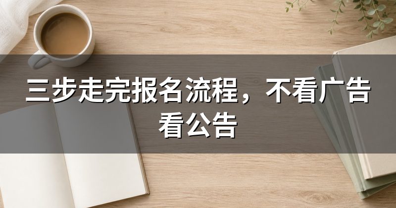三步走完报名流程,不看广告看公告