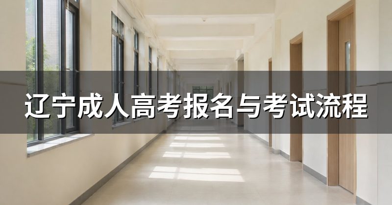辽宁成人高考报名与考试流程