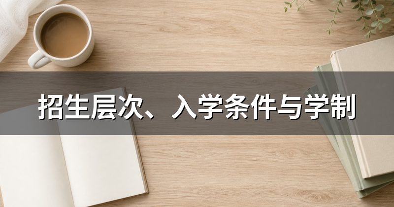 招生层次、入学条件与学制
