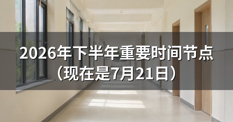 2026年下半年重要时间节点(现在是7月21日)
