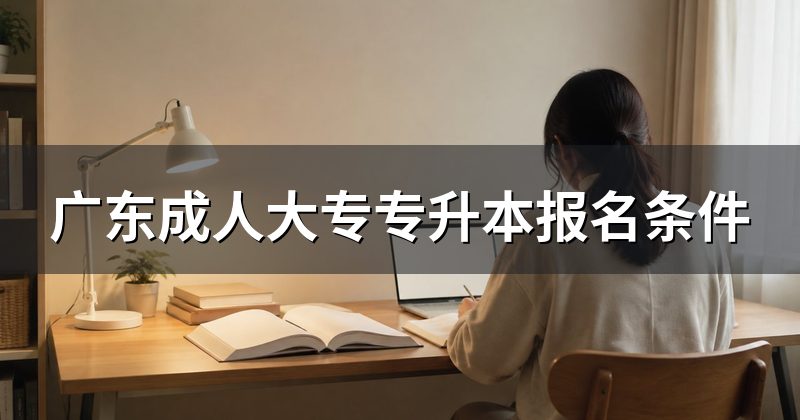 广东成人大专专升本报名条件