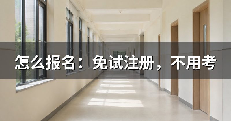 怎么报名:免试注册,不用考