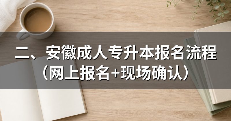 二、安徽成人专升本报名流程(网上报名+现场确认)