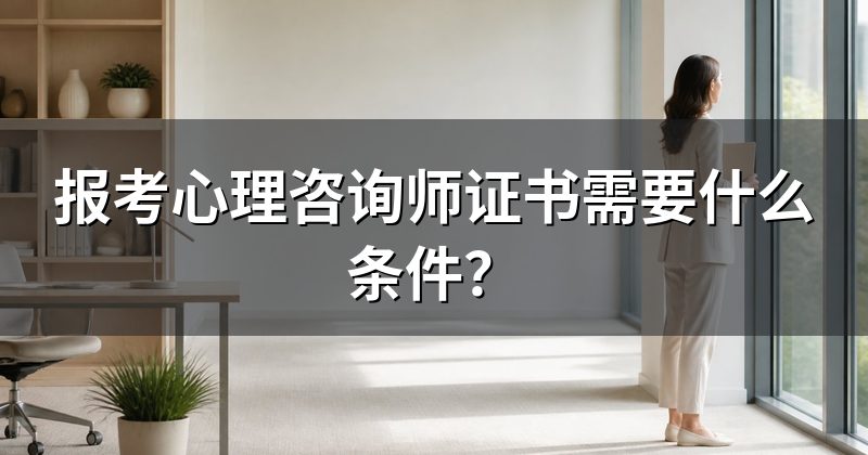 报考心理咨询师证书需要什么条件?