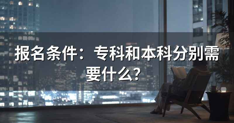 报名条件:专科和本科分别需要什么?