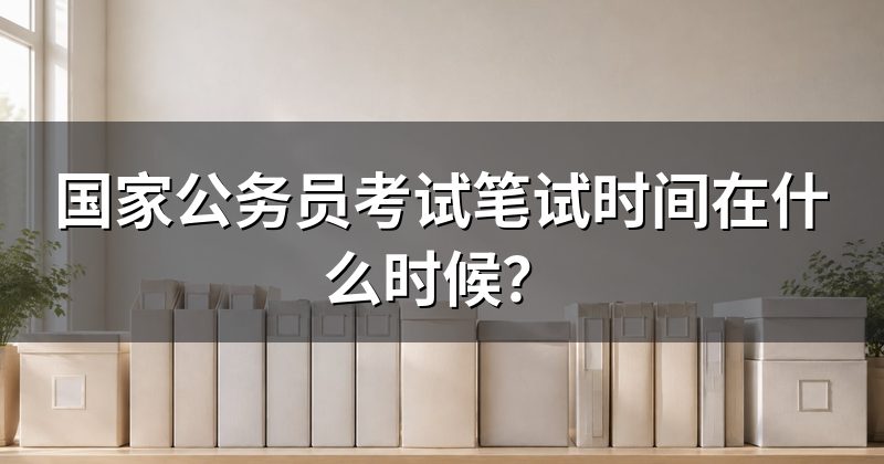 国家公务员考试笔试时间在什么时候？