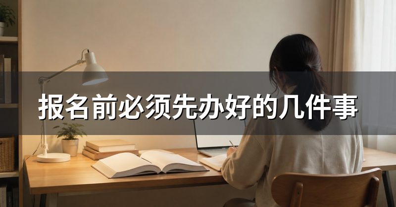 报名前必须先办好的几件事