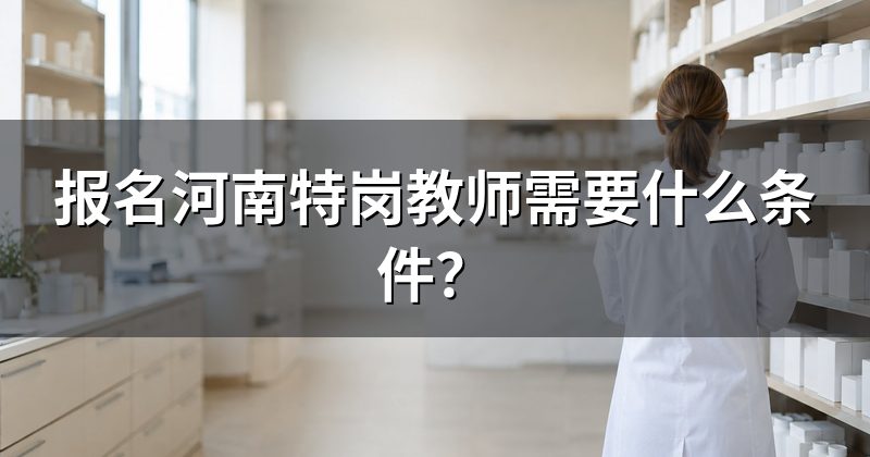 报名河南特岗教师需要什么条件?
