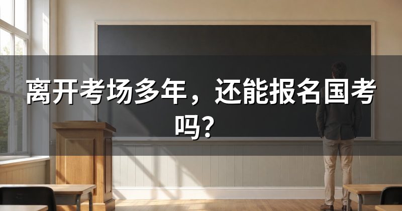 离开考场多年，还能报名国考吗？