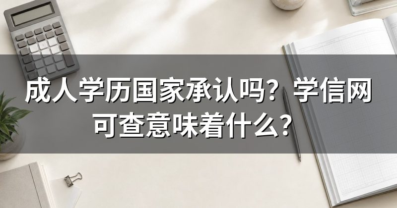 成人学历国家承认吗?学信网可查意味着什么?