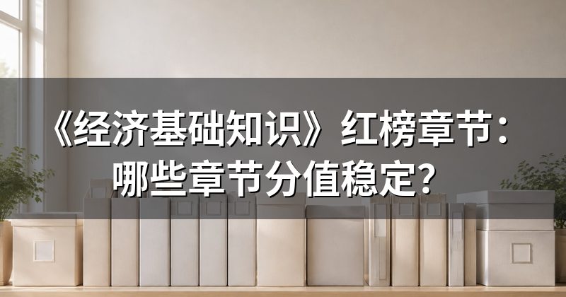 《经济基础知识》红榜章节：哪些章节分值稳定？