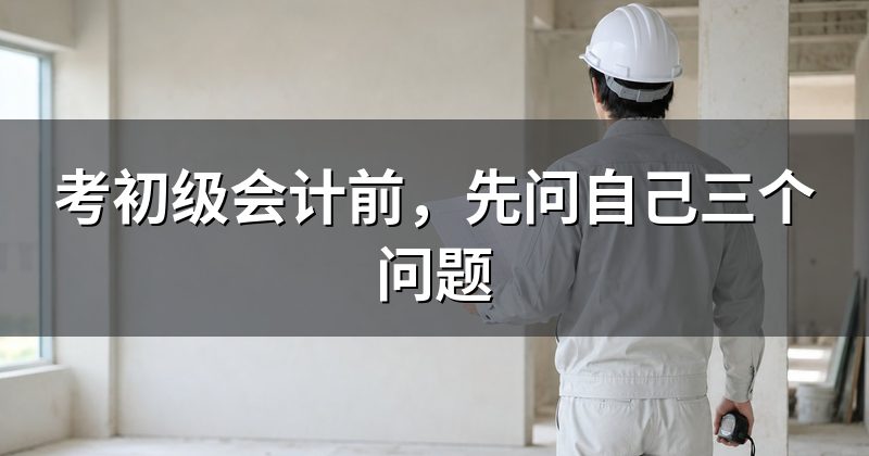 考初级会计前，先问自己三个问题