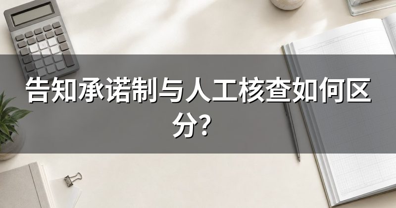 告知承诺制与人工核查如何区分?
