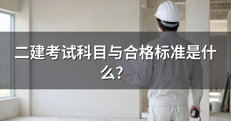 二建考试科目与合格标准是什么？