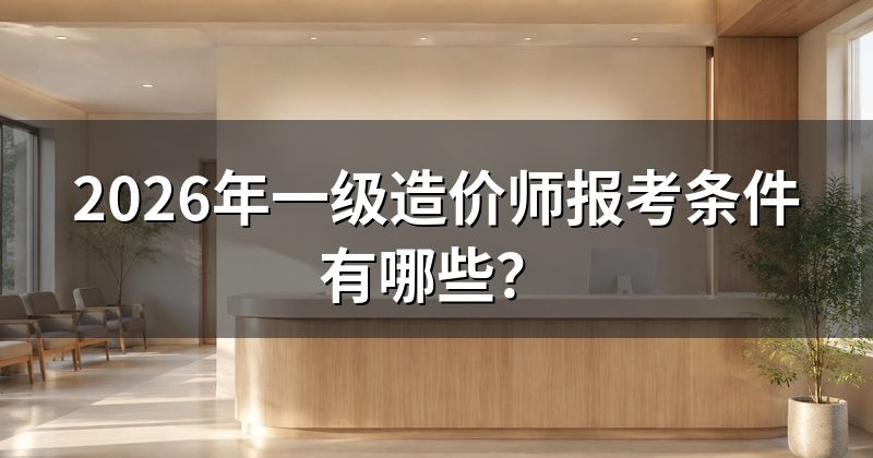 2026年一级造价师报考条件有哪些?