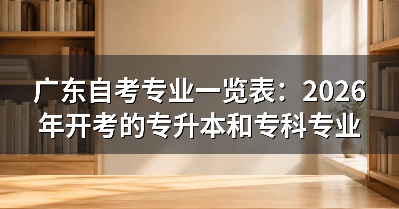 广东自考专业一览表:2026年开考的专升本和专科专业