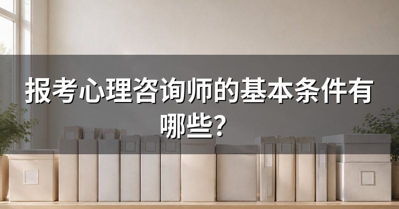 报考心理咨询师的基本条件有哪些?