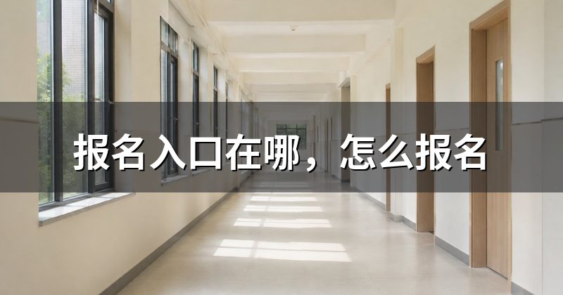 报名入口在哪,怎么报名