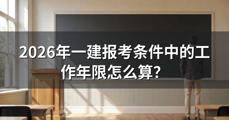 2026年一建报考条件中的工作年限怎么算？