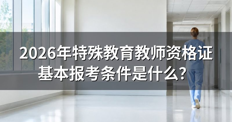 2026年特殊教育教师资格证基本报考条件是什么?