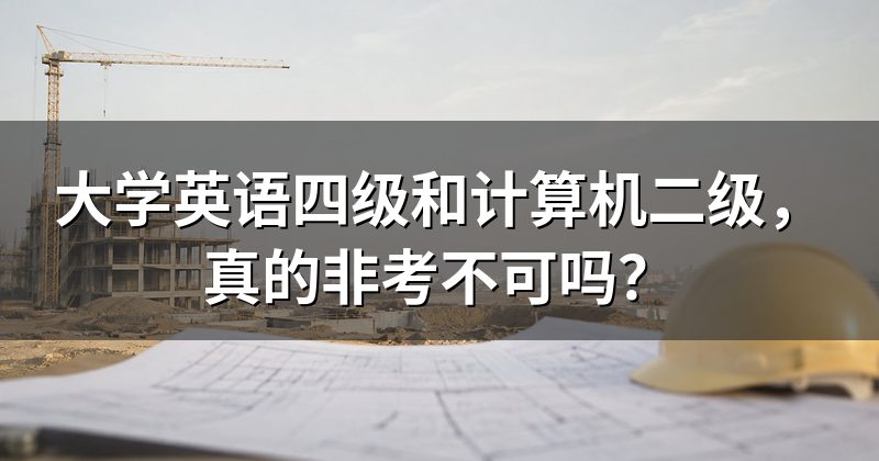 大学英语四级和计算机二级，真的非考不可吗？