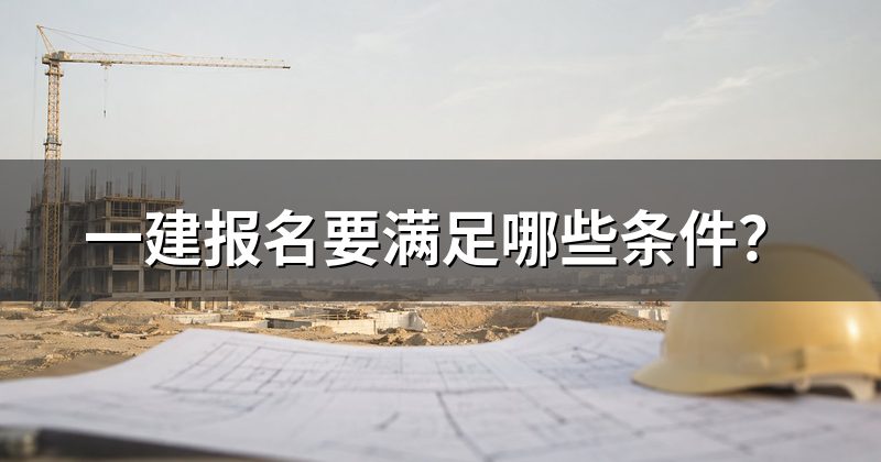 一建报名要满足哪些条件？