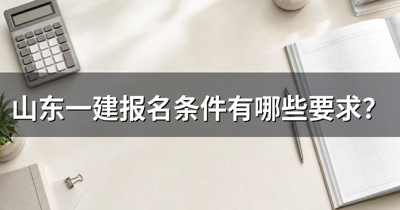 山东一建报名条件有哪些要求?
