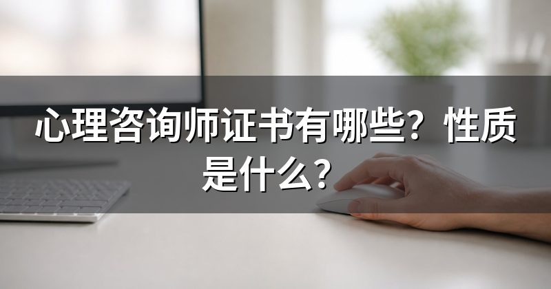 心理咨询师证书有哪些?性质是什么?