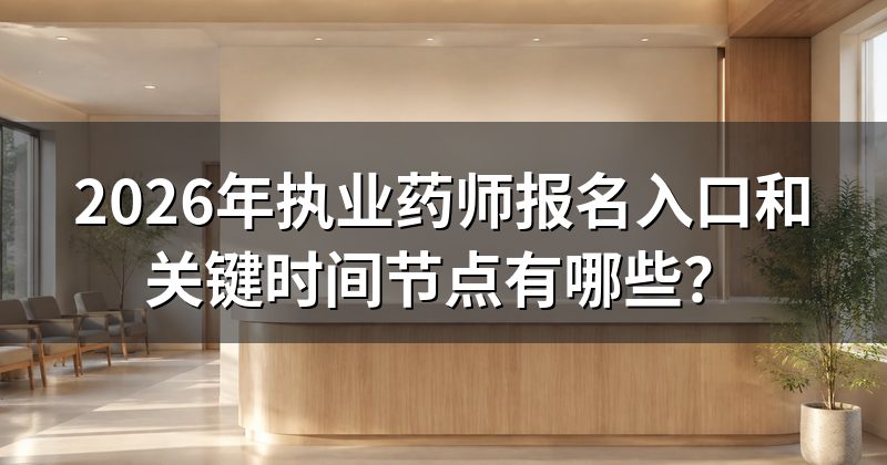 2026年执业药师报名入口和关键时间节点有哪些?