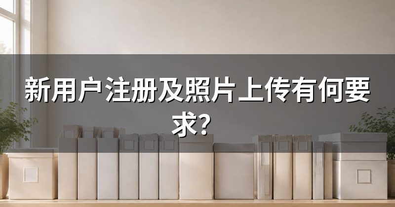 新用户注册及照片上传有何要求?