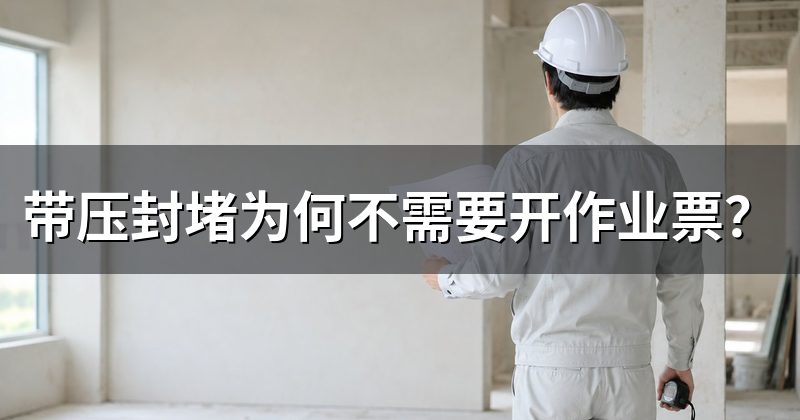带压封堵为何不需要开作业票?