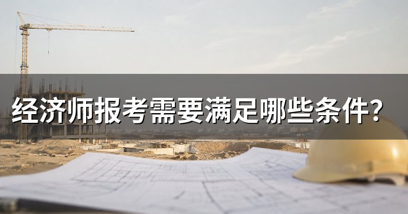经济师报考需要满足哪些条件?