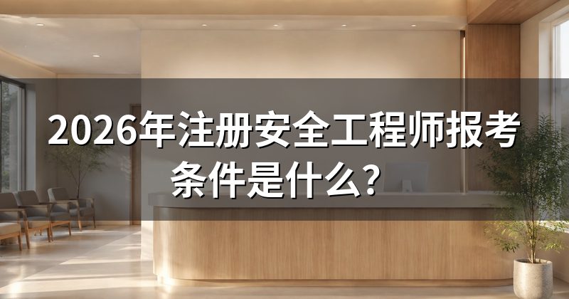 2026年注册安全工程师报考条件是什么?