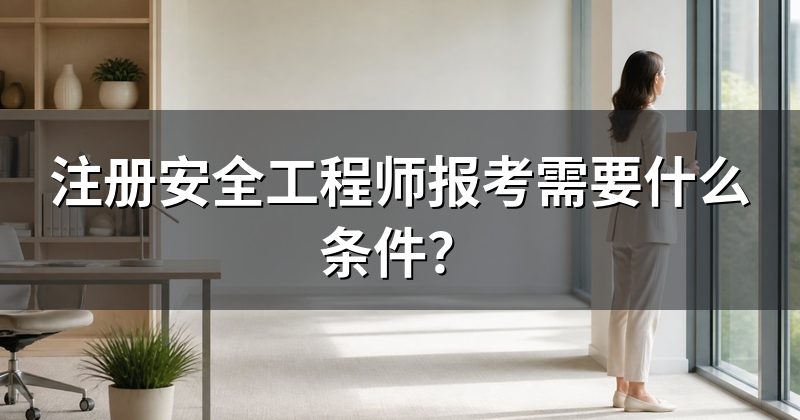 注册安全工程师报考需要什么条件?