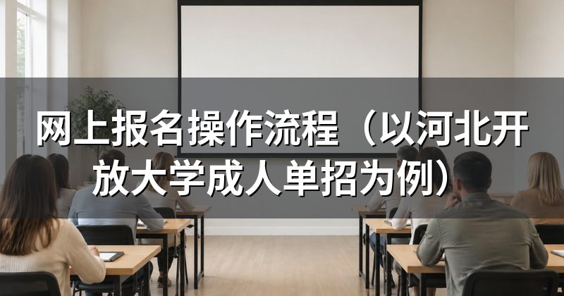 网上报名操作流程(以河北开放大学成人单招为例)