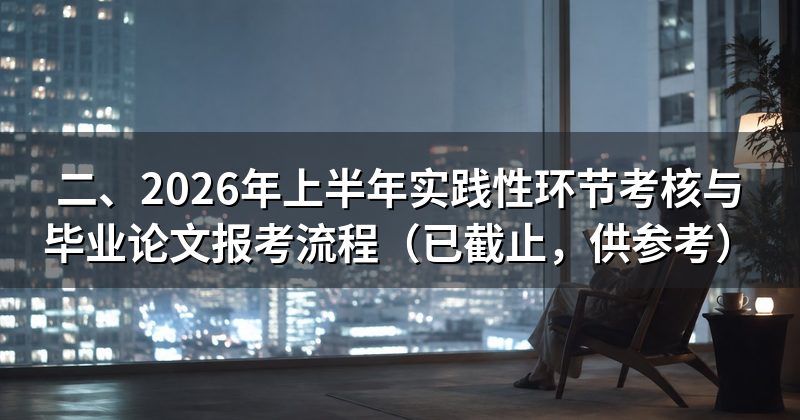 二、2026年上半年实践性环节考核与毕业论文报考流程(已截止,供参考)