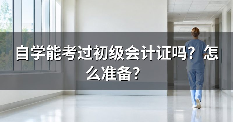 自学能考过初级会计证吗？怎么准备？