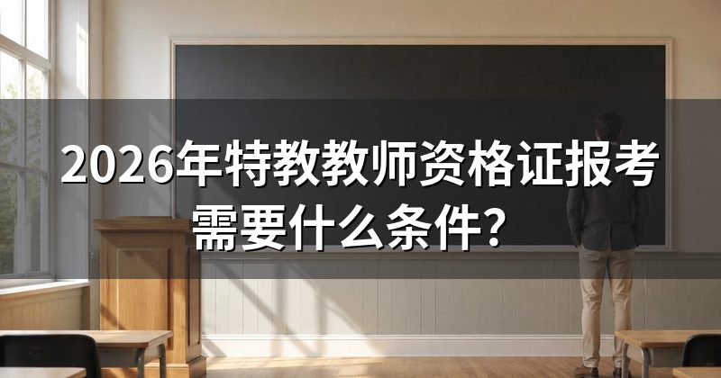 2026年特教教师资格证报考需要什么条件?