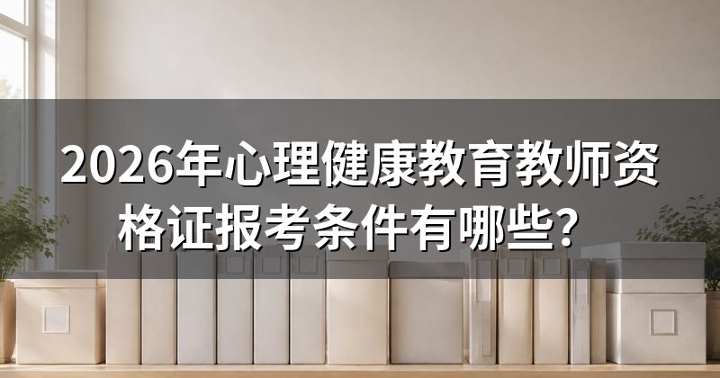 2026年心理健康教育教师资格证报考条件有哪些？