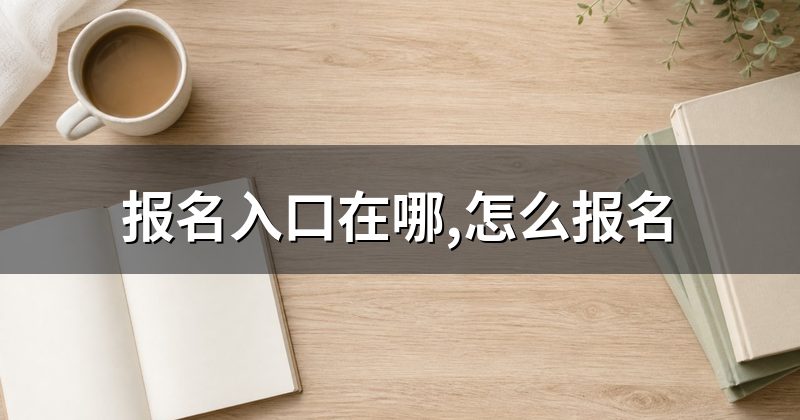 报名入口在哪,怎么报名