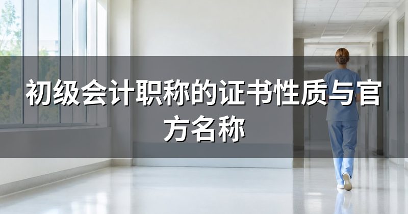 初级会计职称的证书性质与官方名称