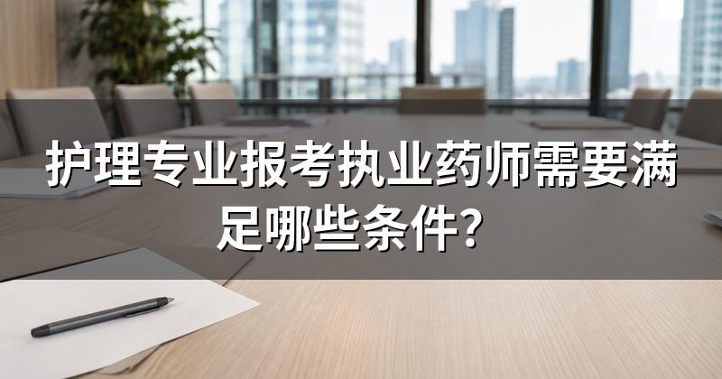 护理专业报考执业药师需要满足哪些条件?