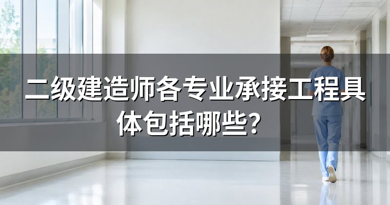 二级建造师各专业承接工程具体包括哪些?